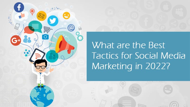 What are the Best Tactics for Social Media Marketing in 2022?